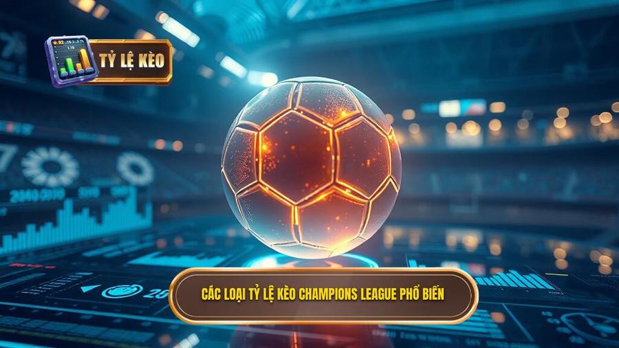 Bảng tổng hợp các loại tỷ lệ kèo Champions League phổ biến