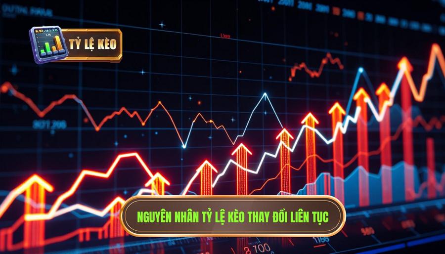 Tỷ lệ kèo thay đổi liên tục nói lên điều gì? 4 nguyên nhân cốt lõi